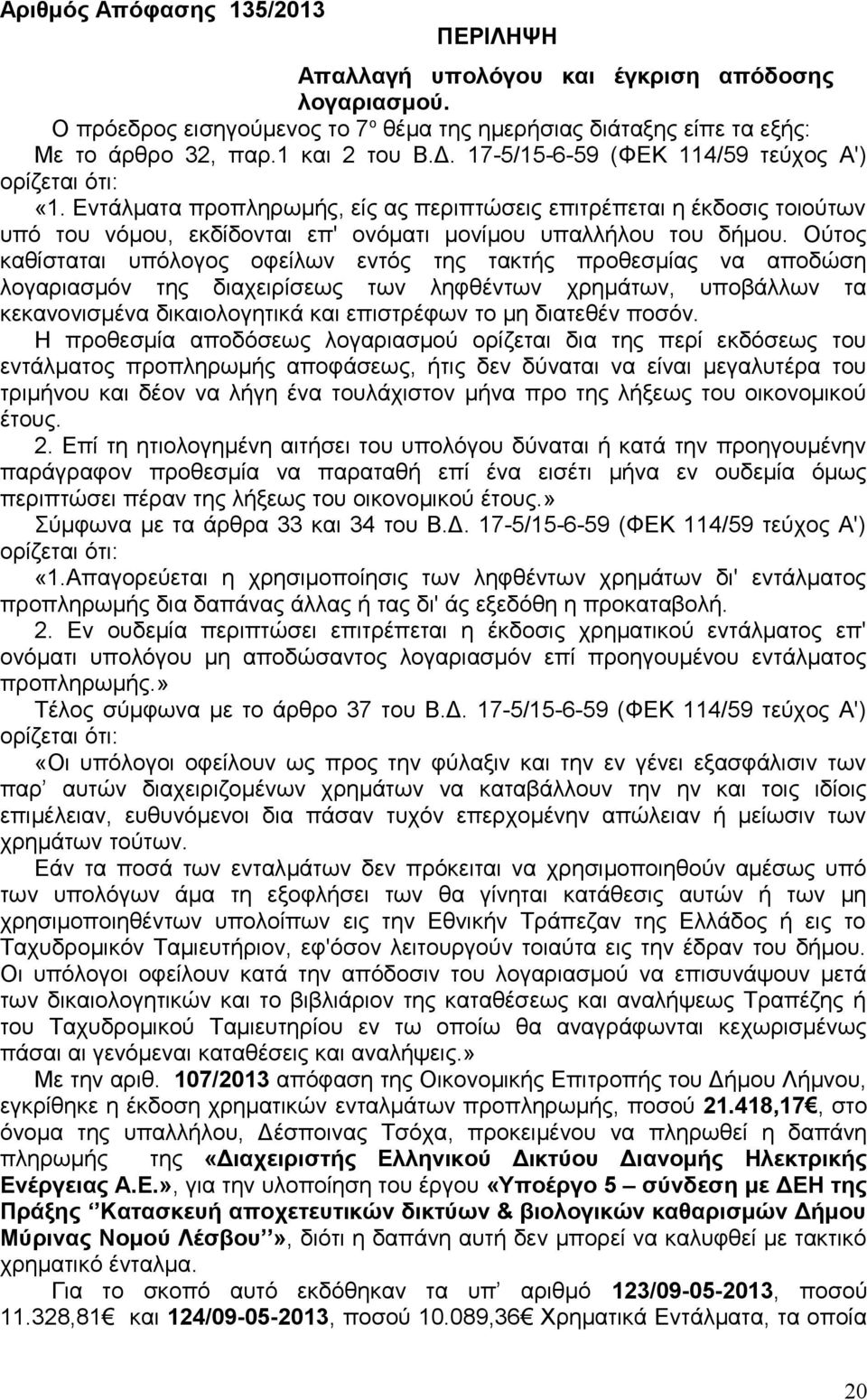 Ούτος καθίσταται υπόλογος οφείλων εντός της τακτής προθεσμίας να αποδώση λογαριασμόν της διαχειρίσεως των ληφθέντων χρημάτων, υποβάλλων τα κεκανονισμένα δικαιολογητικά και επιστρέφων το μη διατεθέν