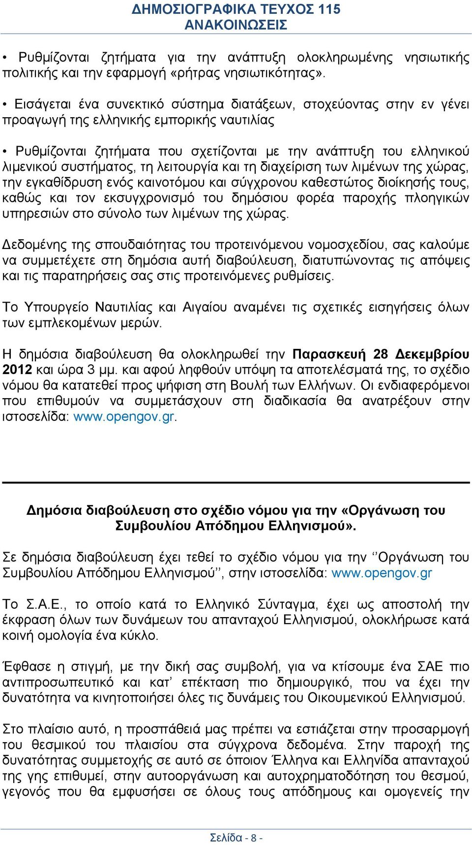 συστήματος, τη λειτουργία και τη διαχείριση των λιμένων της χώρας, την εγκαθίδρυση ενός καινοτόμου και σύγχρονου καθεστώτος διοίκησής τους, καθώς και τον εκσυγχρονισμό του δημόσιου φορέα παροχής