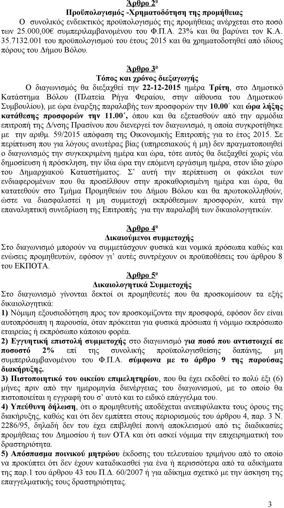 Άρθρο 3 ο Τόπος και χρόνος διεξαγωγής Ο διαγωνισμός θα διεξαχθεί την 22-12-2015 ημέρα Τρίτη, στο Δημοτικό Κατάστημα Βόλου (Πλατεία Ρήγα Φεραίου, στην αίθουσα του Δημοτικού Συμβουλίου), με ώρα έναρξης