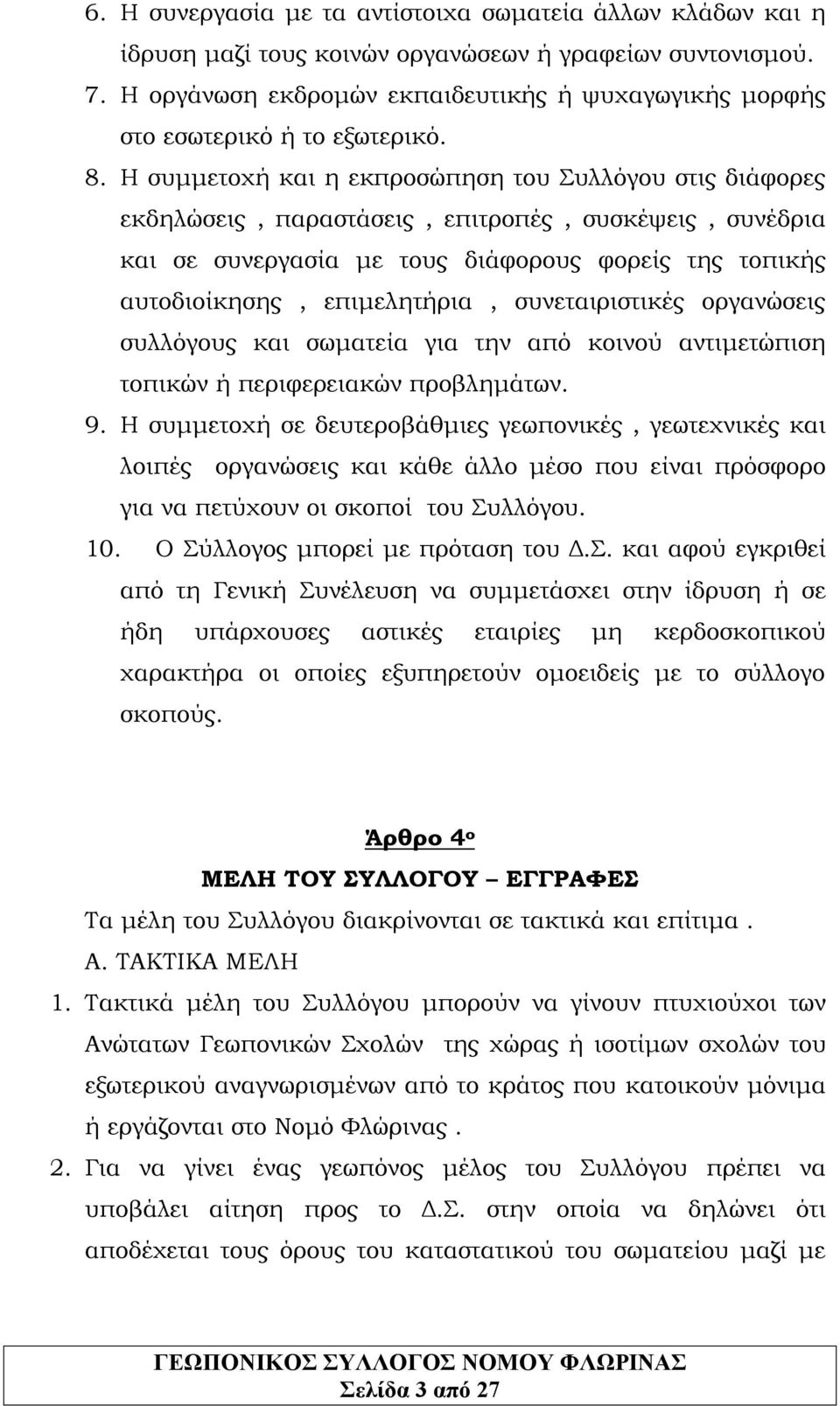 Η συμμετοχή και η εκπροσώπηση του Συλλόγου στις διάφορες εκδηλώσεις, παραστάσεις, επιτροπές, συσκέψεις, συνέδρια και σε συνεργασία με τους διάφορους φορείς της τοπικής αυτοδιοίκησης, επιμελητήρια,