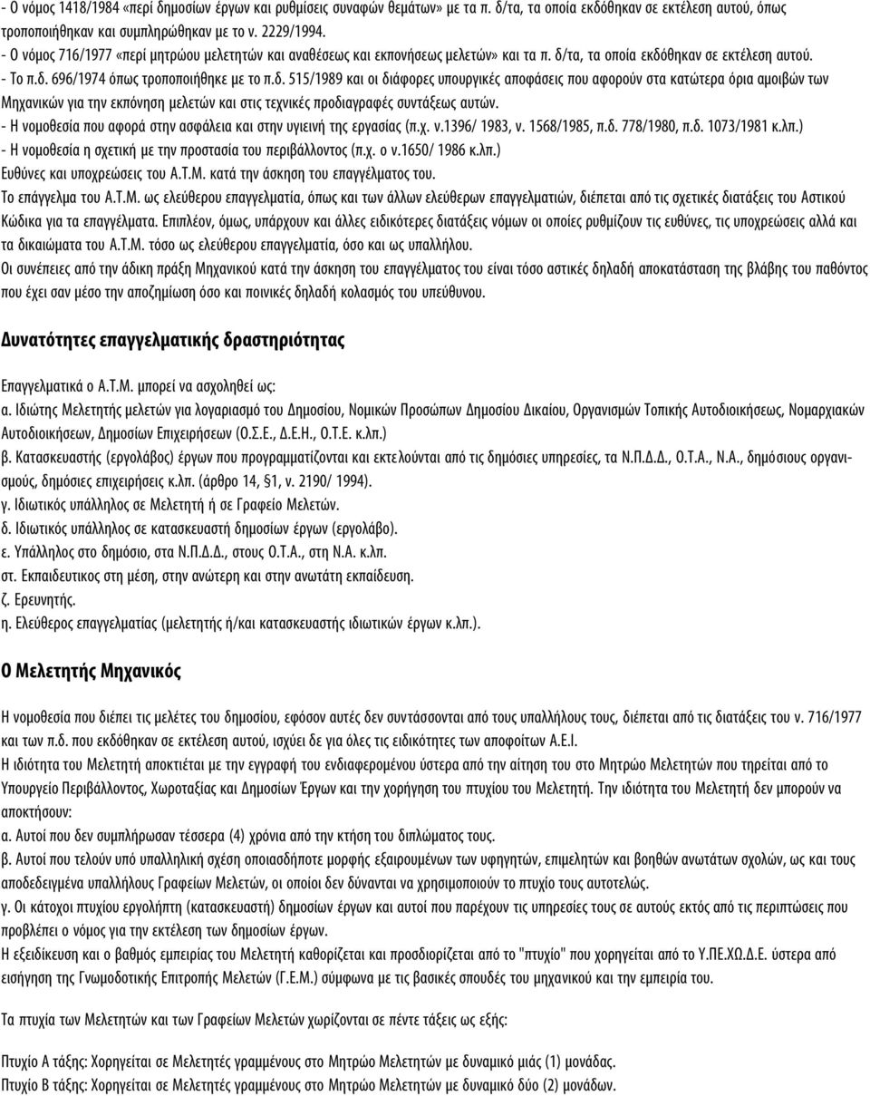 τα, τα οποία εκδόθηκαν σε εκτέλεση αυτού. - Tο π.δ. 696/1974 όπως τροποποιήθηκε με το π.δ. 515/1989 και οι διάφορες υπουργικές αποφάσεις που αφορούν στα κατώτερα όρια αμοιβών των Mηχανικών για την εκπόνηση μελετών και στις τεχνικές προδιαγραφές συντάξεως αυτών.