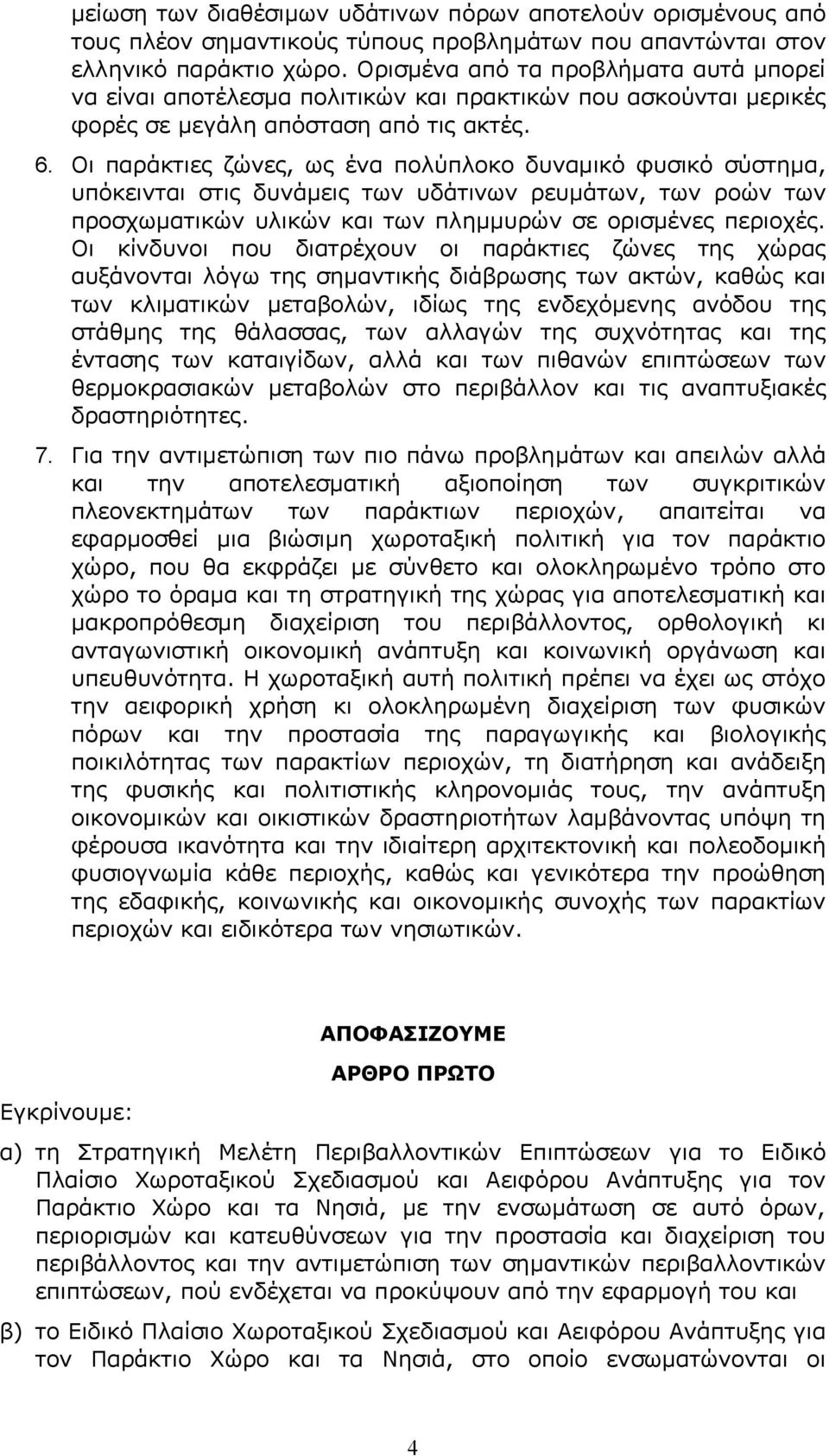 Οι παράκτιες ζώνες, ως ένα πολύπλοκο δυναμικό φυσικό σύστημα, υπόκεινται στις δυνάμεις των υδάτινων ρευμάτων, των ροών των προσχωματικών υλικών και των πλημμυρών σε ορισμένες περιοχές.