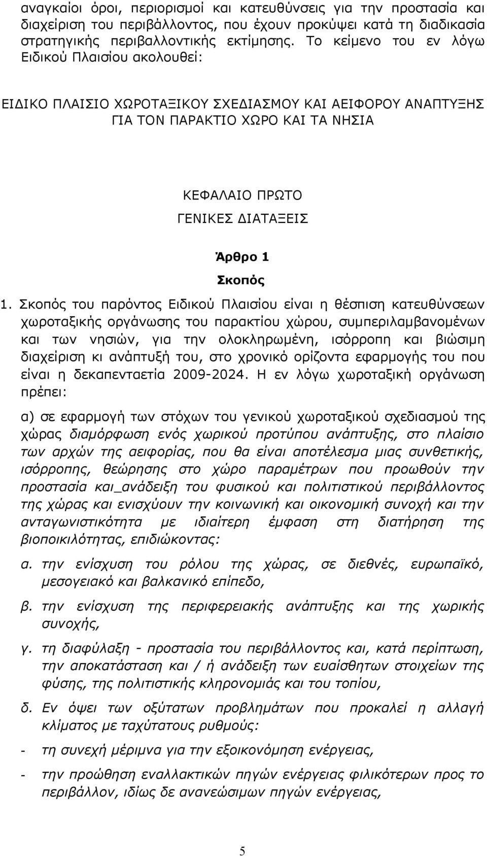 Σκοπός του παρόντος Ειδικού Πλαισίου είναι η θέσπιση κατευθύνσεων χωροταξικής οργάνωσης του παρακτίου χώρου, συμπεριλαμβανομένων και των νησιών, για την ολοκληρωμένη, ισόρροπη και βιώσιμη διαχείριση