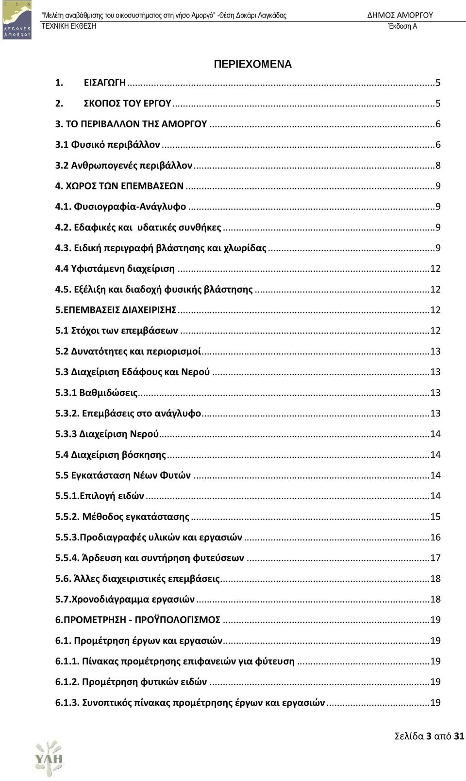 .. 12 5.1 τόχοι των επεμβάςεων... 12 5.2 Δυνατότητεσ και περιοριςμοί... 13 5.3 Διαχείριςη Εδάφουσ και Νεροφ... 13 5.3.1 Βαθμιδώςεισ... 13 5.3.2. Επεμβάςεισ ςτο ανάγλυφο... 13 5.3.3 Διαχείριςη Νεροφ.