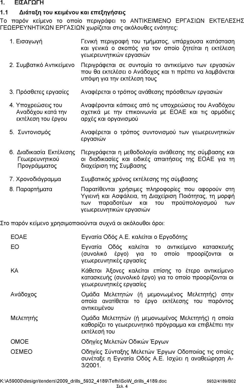 Συμβατικό Αντικείμενο Περιγράφεται σε συντομία το αντικείμενο των εργασιών που θα εκτελέσει ο Ανάδοχος και τι πρέπει να λαμβάνεται υπόψη για την εκτέλεση τους 3.