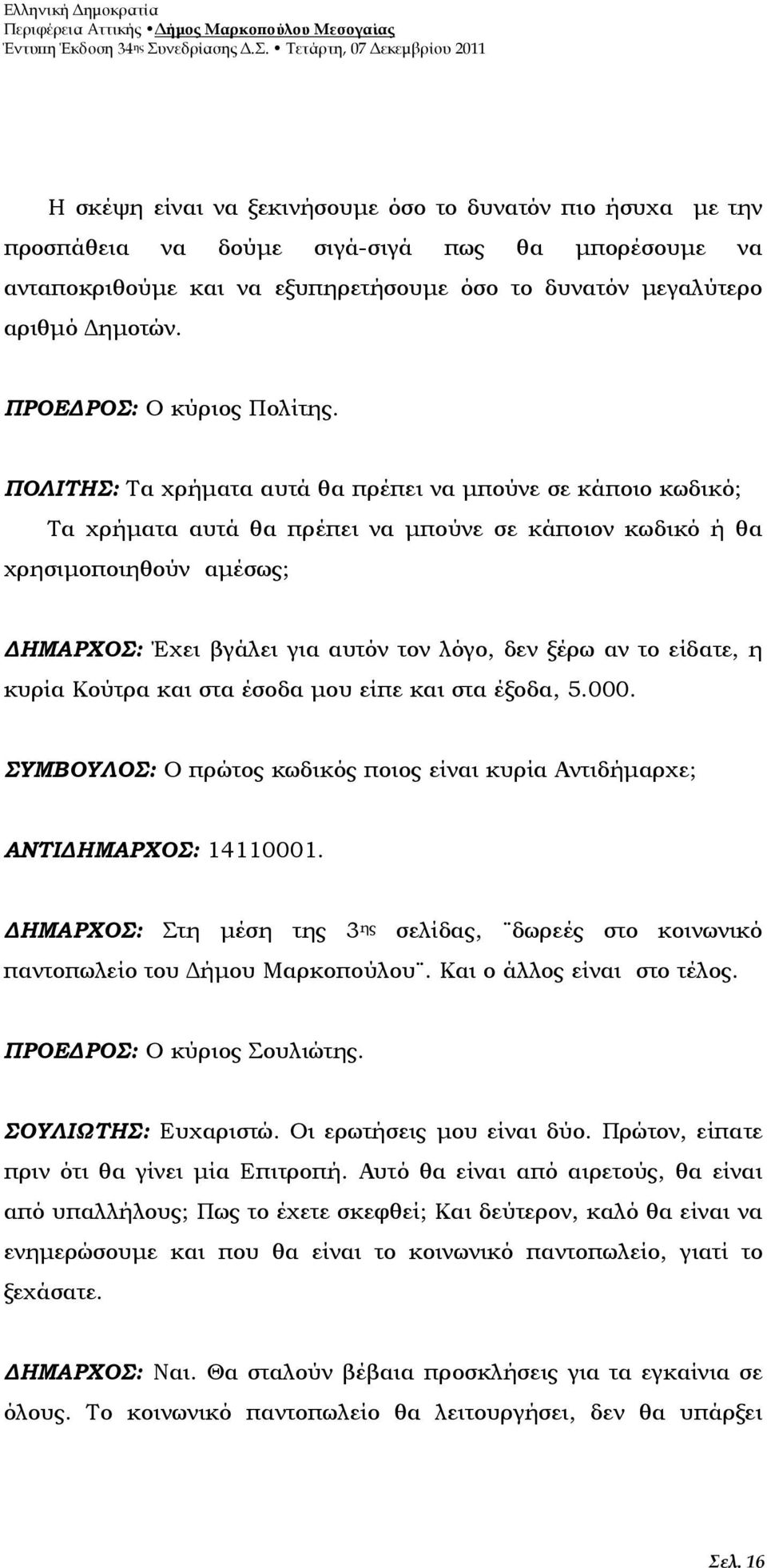 ΠΟΛΙΤΗΣ: Τα χρήµατα αυτά θα πρέπει να µπούνε σε κάποιο κωδικό; Τα χρήµατα αυτά θα πρέπει να µπούνε σε κάποιον κωδικό ή θα χρησιµοποιηθούν αµέσως; ΗΜΑΡΧΟΣ: Έχει βγάλει για αυτόν τον λόγο, δεν ξέρω αν