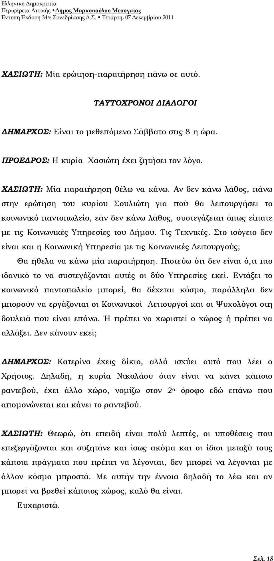 Αν δεν κάνω λάθος, πάνω στην ερώτηση του κυρίου Σουλιώτη για πού θα λειτουργήσει το κοινωνικό παντοπωλείο, εάν δεν κάνω λάθος, συστεγάζεται όπως είπατε µε τις Κοινωνικές Υπηρεσίες του ήµου.