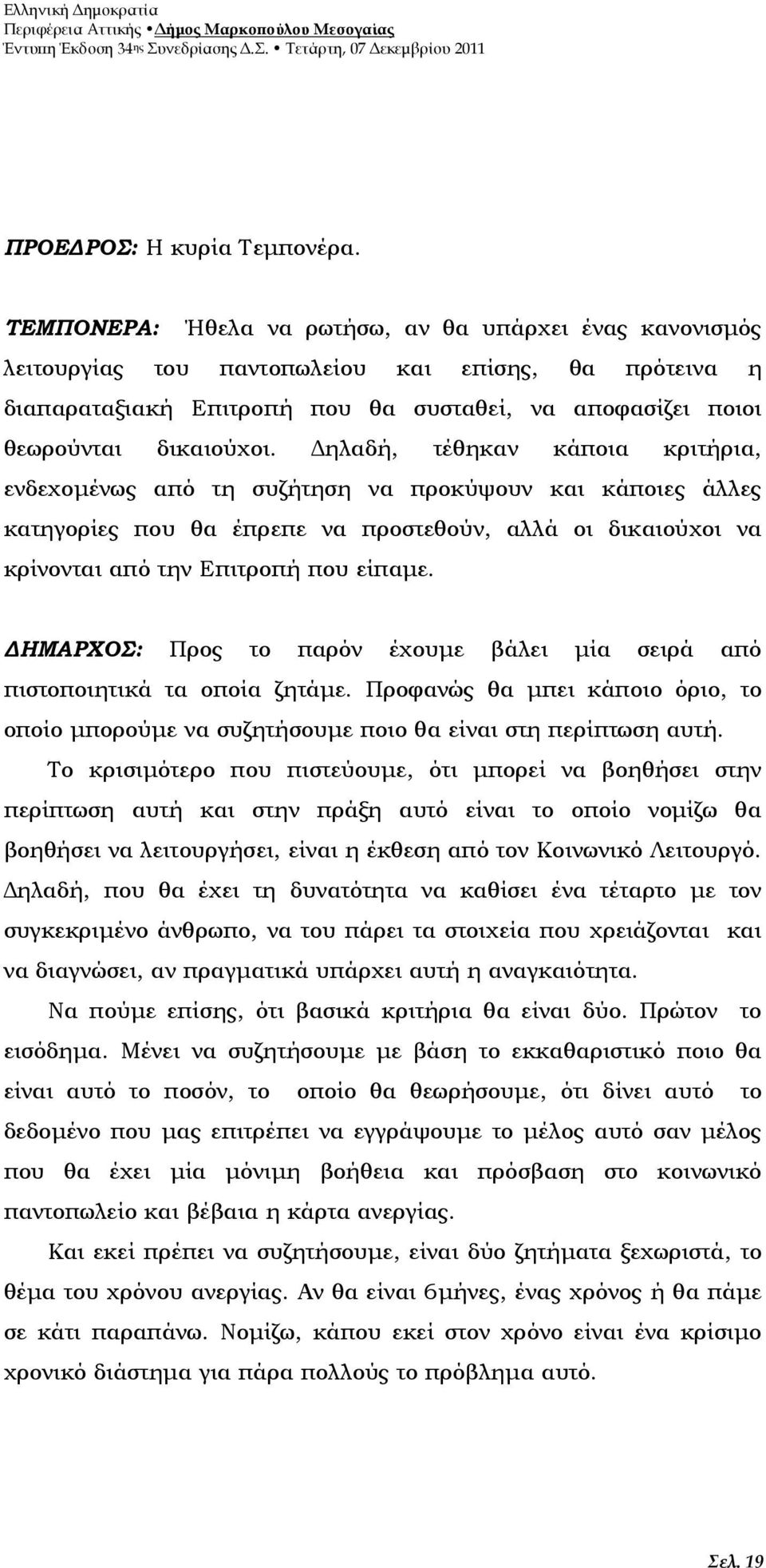 ηλαδή, τέθηκαν κάποια κριτήρια, ενδεχοµένως από τη συζήτηση να προκύψουν και κάποιες άλλες κατηγορίες που θα έπρεπε να προστεθούν, αλλά οι δικαιούχοι να κρίνονται από την Επιτροπή που είπαµε.