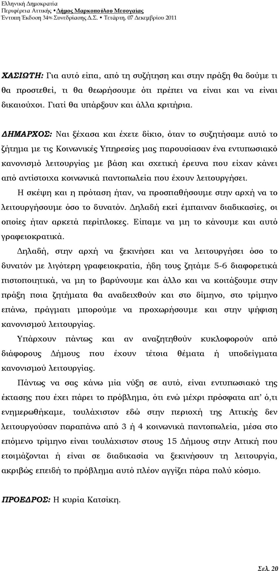 αντίστοιχα κοινωνικά παντοπωλεία που έχουν λειτουργήσει. Η σκέψη και η πρόταση ήταν, να προσπαθήσουµε στην αρχή να το λειτουργήσουµε όσο το δυνατόν.