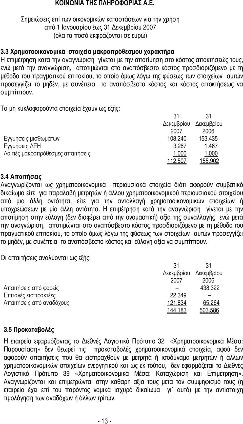 προσδιοριζόµενο µε τη µέθοδο του πραγµατικού επιτοκίου, το οποίο όµως λόγω της φύσεως των στοιχείων αυτών προσεγγίζει το µηδέν, µε συνέπεια το αναπόσβεστο κόστος και κόστος αποκτήσεως να συµπίπτουν.