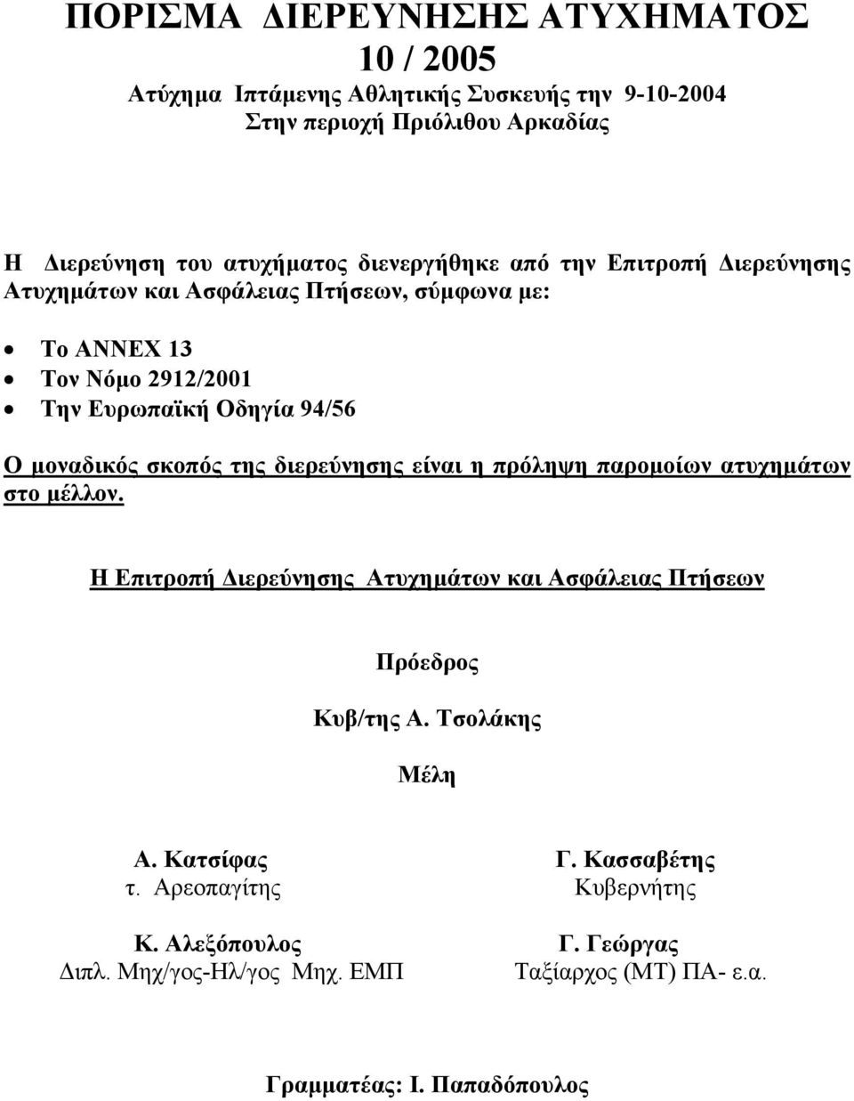 σκοπός της διερεύνησης είναι η πρόληψη παρομοίων ατυχημάτων στο μέλλον. Η Επιτροπή Διερεύνησης Ατυχημάτων και Ασφάλειας Πτήσεων Πρόεδρος Κυβ/της Α.