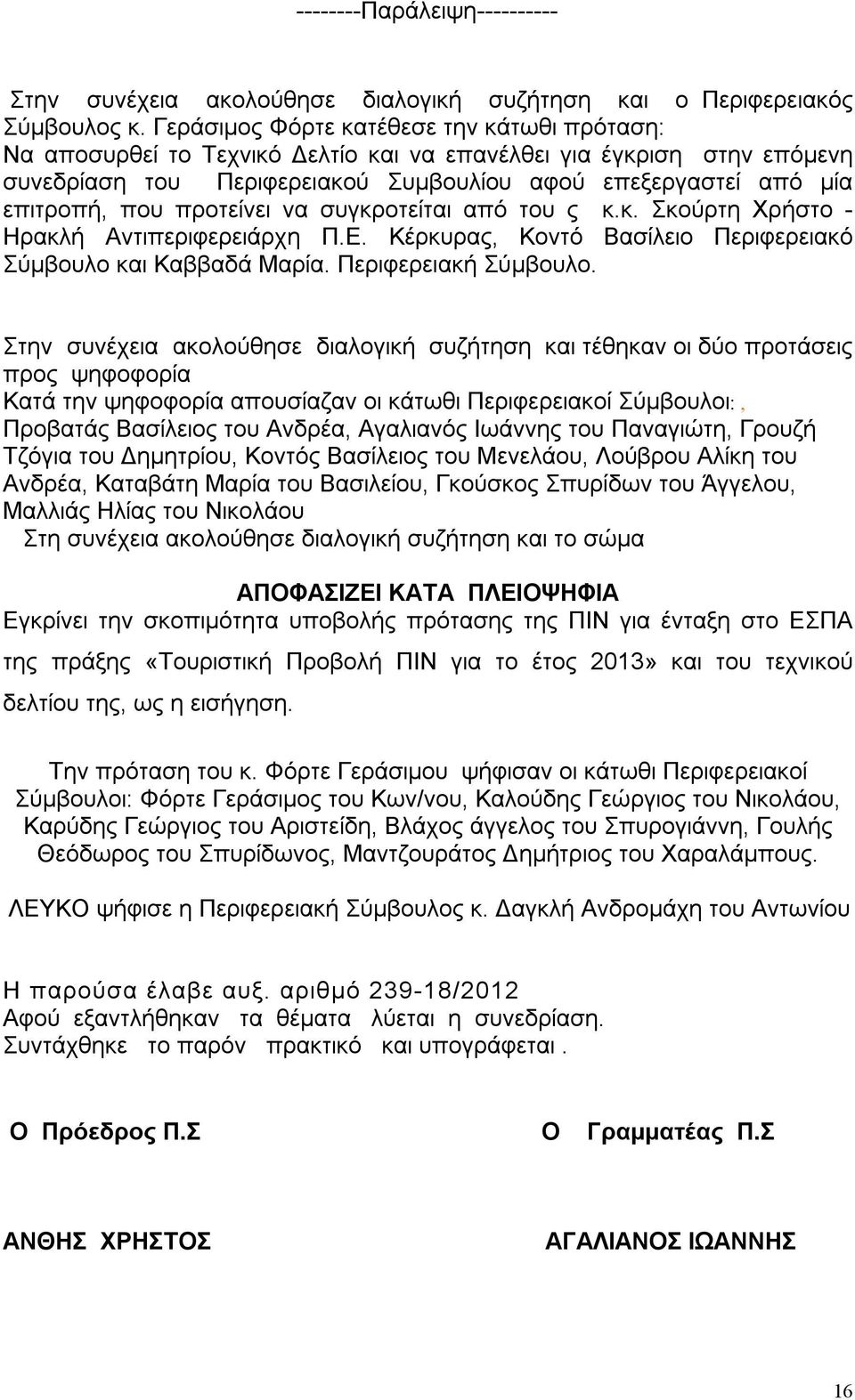 προτείνει να συγκροτείται από του ς κ.κ. Σκούρτη Χρήστο - Ηρακλή Αντιπεριφερειάρχη Π.Ε. Κέρκυρας, Κοντό Βασίλειο Περιφερειακό Σύμβουλο και Καββαδά Μαρία. Περιφερειακή Σύμβουλο.