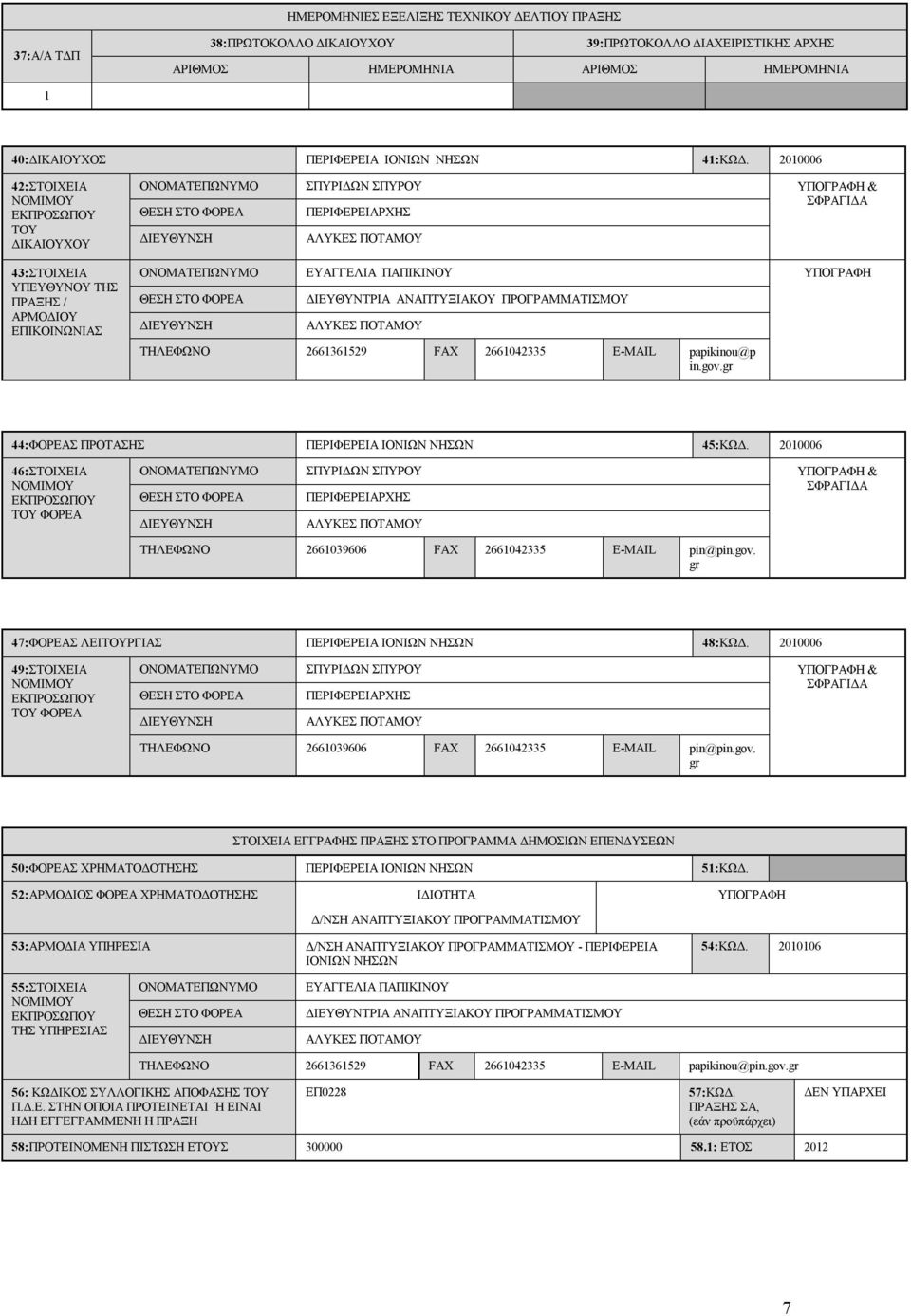 2010006 42:ΣΤΟΙΧΕΙΑ ΝΟΜΙΜΟΥ ΕΚΠΡΟΣΩΠΟΥ ΤΟΥ ΔΙΚΑΙΟΥΧΟΥ ΟΝΟΜΑΤΕΠΩΝΥΜΟ ΘΕΣΗ ΣΤΟ ΦΟΡΕΑ ΔΙΕΥΘΥΝΣΗ ΣΠΥΡΙΔΩΝ ΣΠΥΡΟΥ ΠΕΡΙΦΕΡΕΙΑΡΧΗΣ ΑΛΥΚΕΣ ΠΟΤΑΜΟΥ ΥΠΟΓΡΑΦΗ & ΣΦΡΑΓΙΔΑ 43:ΣΤΟΙΧΕΙΑ ΥΠΕΥΘΥΝΟΥ ΤΗΣ ΠΡΑΞΗΣ /