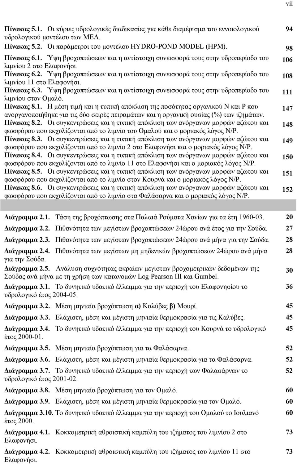 18 Πίνακας 6.3. Ύψη βροχοπτώσεων και η αντίστοιχη συνεισφορά τους στην υδροπερίοδο του λιμνίου στον Ομαλό. 111 Πίνακας 8.1. Η μέση τιμή και η τυπική απόκλιση της ποσότητας οργανικού Ν και Ρ που ανοργανοποιήθηκε για τις δύο σειρές πειραμάτων και η οργανική ουσίας (%) των ιζημάτων.