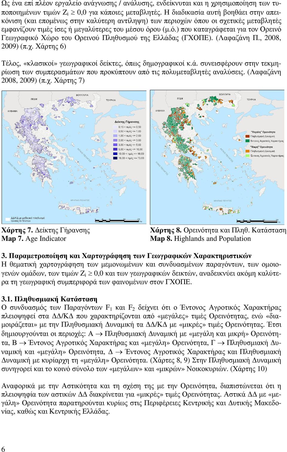 (Λαφαζάνη Π., 2008, 2009) (π.χ. Χάρτης 6) Τέλος, «κλασικοί» γεωγραφικοί δείκτες, όπως δηµογραφικοί κ.ά. συνεισφέρουν στην τεκµηρίωση των συµπερασµάτων που προκύπτουν από τις πολυµεταβλητές αναλύσεις.