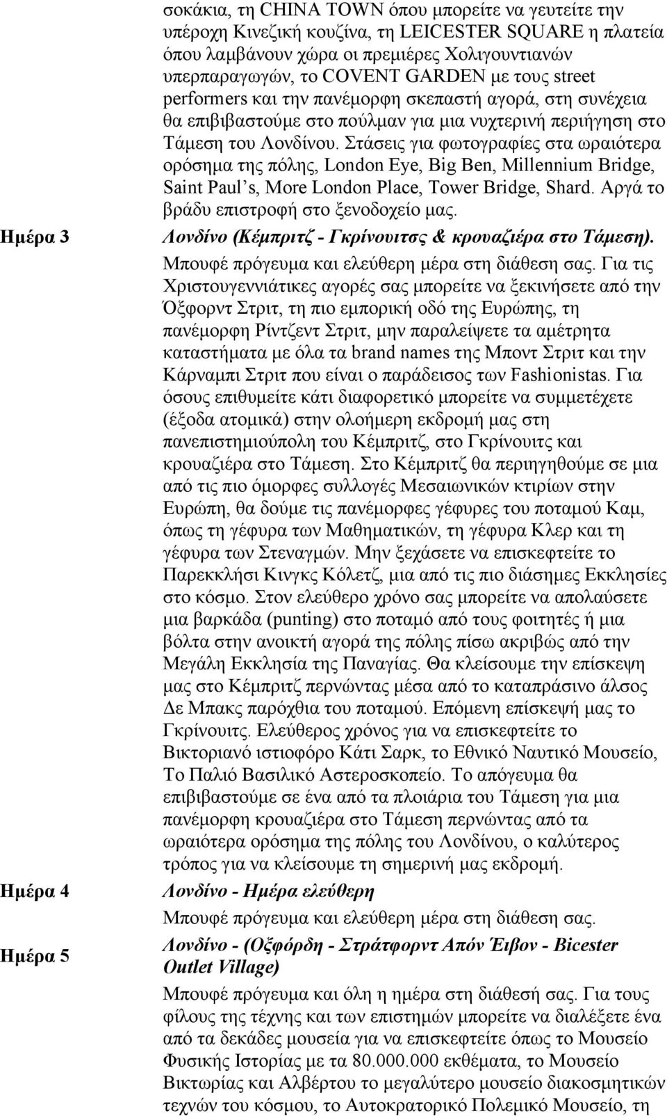 Στάσεις για φωτογραφίες στα ωραιότερα ορόσηµα της πόλης, London Eye, Big Ben, Millennium Bridge, Saint Paul s, More London Place, Tower Bridge, Shard. Αργά το βράδυ επιστροφή στο ξενοδοχείο µας.