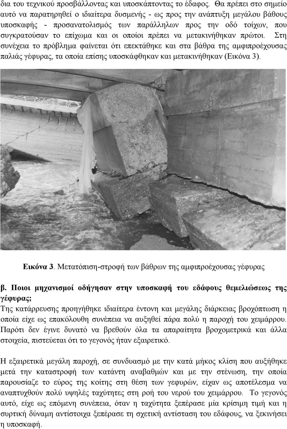 οποίοι πρέπει να µετακινήθηκαν πρώτοι. Στη συνέχεια το πρόβληµα φαίνεται ότι επεκτάθηκε και στα βάθρα της αµφιπροέχουσας παλιάς γέφυρας, τα οποία επίσης υποσκάφθηκαν και µετακινήθηκαν (Εικόνα 3).