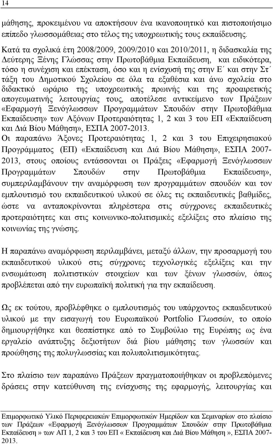 Ε και στην Στ τάξη του Δημοτικού Σχολείου σε όλα τα εξαθέσια και άνω σχολεία στο διδακτικό ωράριο της υποχρεωτικής πρωινής και της προαιρετικής απογευματινής λειτουργίας τους, αποτέλεσε αντικείμενο