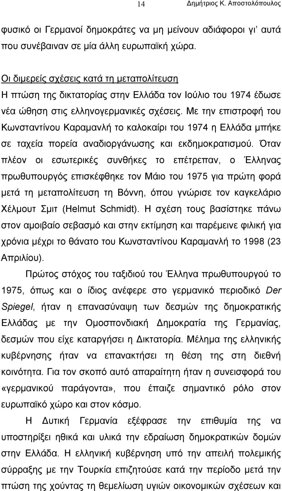 Με την επιστροφή του Κωνσταντίνου Καραµανλή το καλοκαίρι του 1974 η Ελλάδα µπήκε σε ταχεία πορεία αναδιοργάνωσης και εκδηµοκρατισµού.