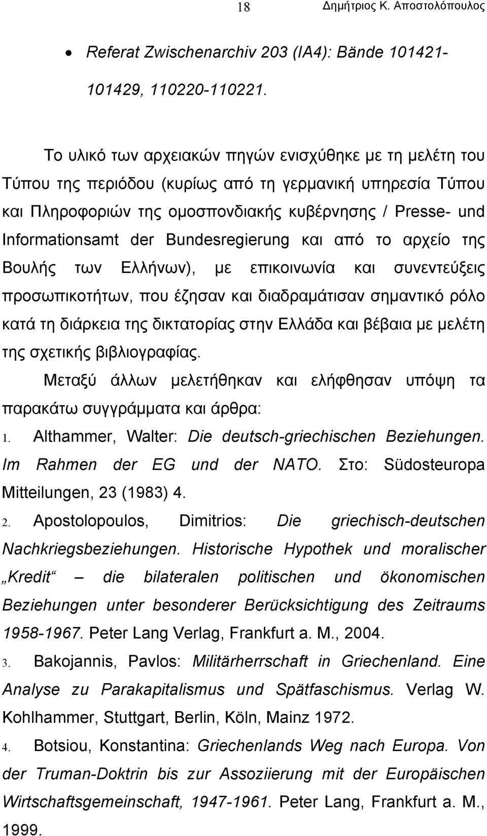 Bundesregierung και από το αρχείο της Βουλής των Ελλήνων), µε επικοινωνία και συνεντεύξεις προσωπικοτήτων, που έζησαν και διαδραµάτισαν σηµαντικό ρόλο κατά τη διάρκεια της δικτατορίας στην Ελλάδα και