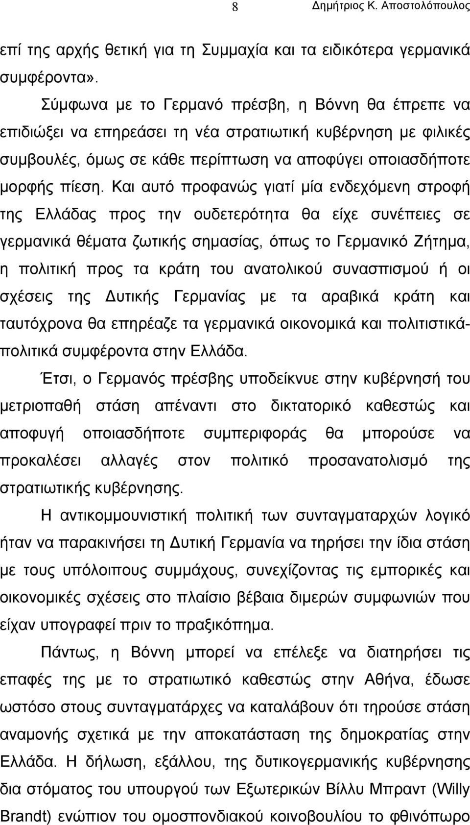 Και αυτό προφανώς γιατί µία ενδεχόµενη στροφή της Ελλάδας προς την ουδετερότητα θα είχε συνέπειες σε γερµανικά θέµατα ζωτικής σηµασίας, όπως το Γερµανικό Ζήτηµα, η πολιτική προς τα κράτη του