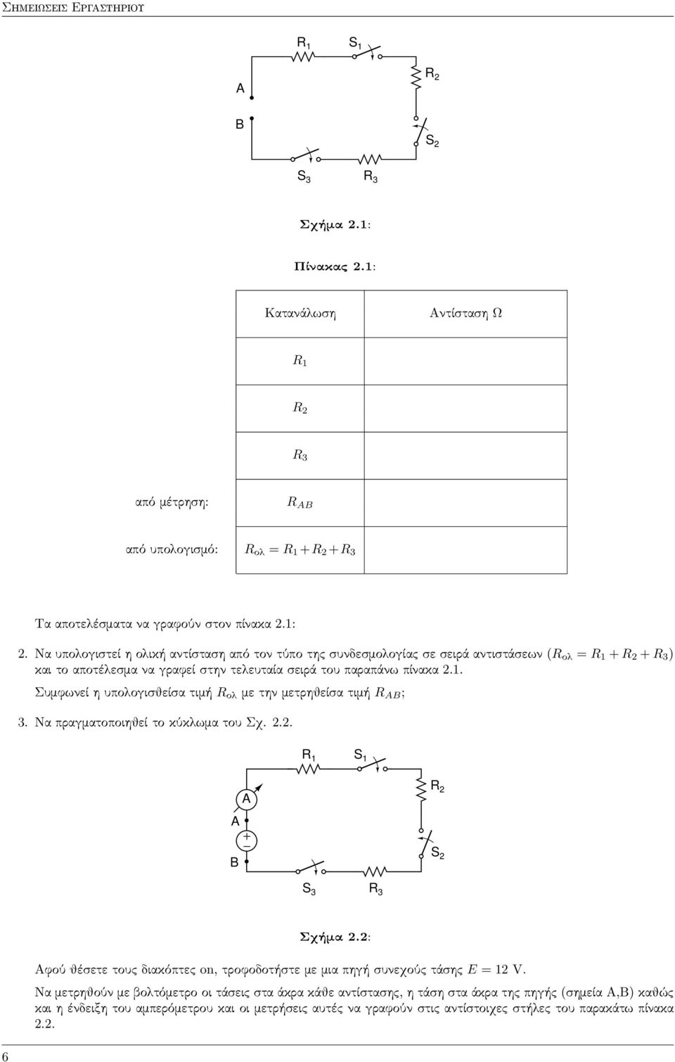 Να υπολογιστεί η ολική αντίσταση από τον τύπο της συνδεσμολογίας σε σειρά αντιστάσεων (R ολ = R 1 + R 2 + R 3 ) και το αποτέλεσμα να γραφεί στην τελευταία σειρά του παραπάνω πίνακα 2.1. Συμφωνεί η υπολογισθείσα τιμή R ολ με την μετρηθείσα τιμή R B ; 3.