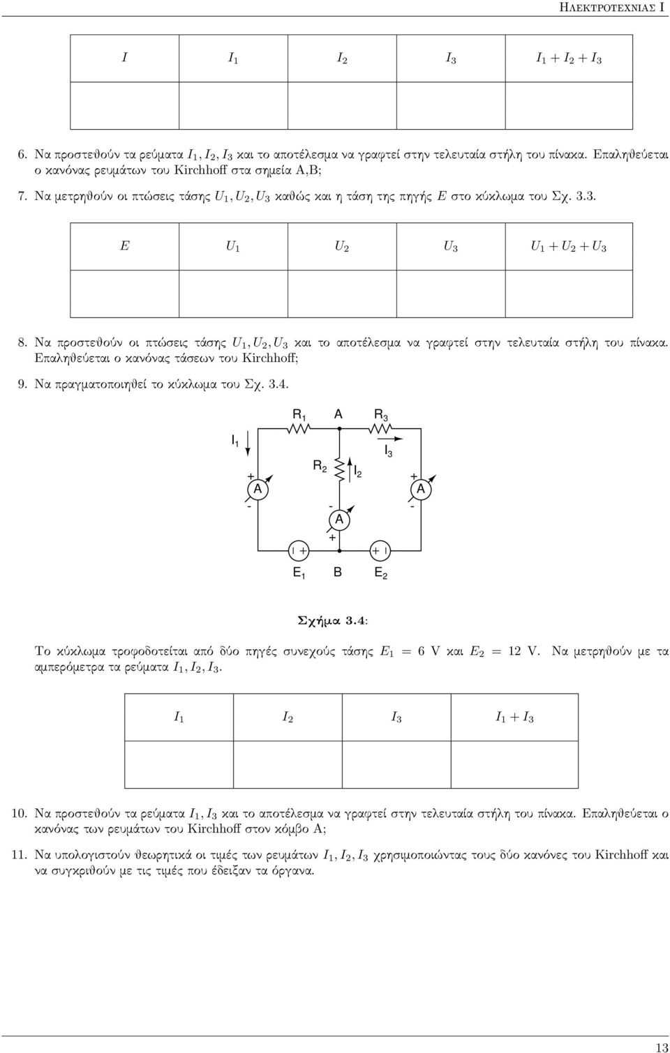 Να προστεθούν οι πτώσεις τάσης U 1, U 2, U 3 και το αποτέλεσμα να γραφτεί στην τελευταία στήλη του πίνακα. Επαληθεύεται ο κανόνας τάσεων του Kirchhoff; 9. Να πραγματοποιηθεί το κύκλωμα του Σχ. 3.4.