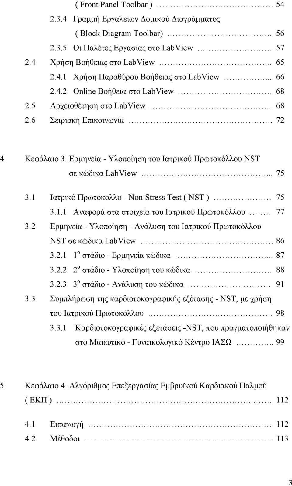 1 Ιατρικό Πρωτόκολλο - Non Stress Test ( NST ) 75 3.1.1 Αναφορά στα στοιχεία του Ιατρικού Πρωτοκόλλου.. 77 3.2 Ερμηνεία - Υλοποίηση - Ανάλυση του Ιατρικού Πρωτοκόλλου NST σε κώδικα LabView 86 3.2.1 1 ο στάδιο - Ερμηνεία κώδικα.