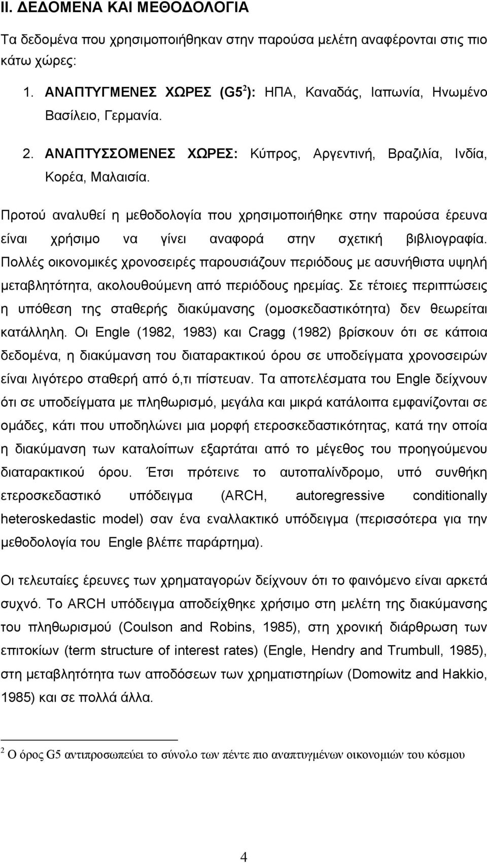 Προτού αναλυθεί η µεθοδολογία που χρησιµοποιήθηκε στην παρούσα έρευνα είναι χρήσιµο να γίνει αναφορά στην σχετική βιβλιογραφία.