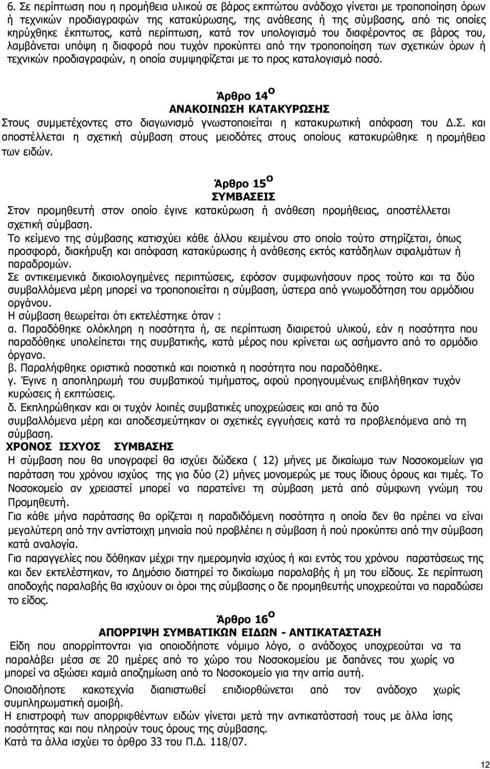 το προς καταλογισµό ποσό. Άρθρο 14 ο ΑΝΑΚΟΙΝΩΣΗ ΚΑΤΑΚΥΡΩΣΗΣ Στους συµµετέχοντες στο διαγωνισµό γνωστοποιείται η κατακυρωτική απόφαση του.σ. και αποστέλλεται η σχετική σύµβαση στους µειοδότες στους οποίους κατακυρώθηκε η προµήθεια των ειδών.