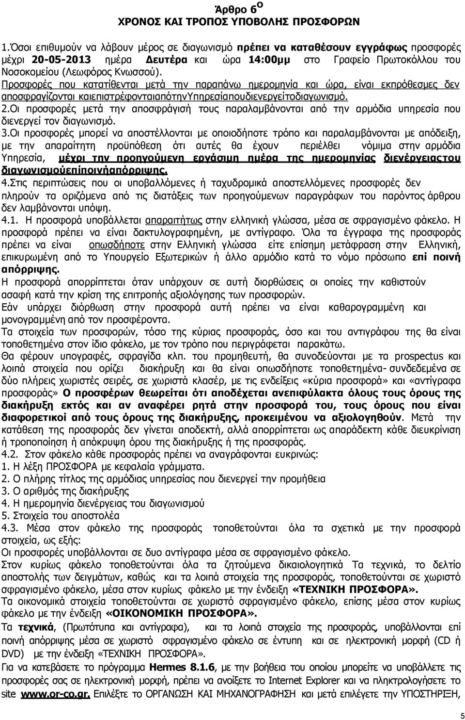 Προσφορές που κατατίθενται µετά την παραπάνω ηµεροµηνία και ώρα, είναι εκπρόθεσµες δεν αποσφραγίζονται και επιστρέφονται από την Υπηρεσία που διενεργεί το διαγωνισµό. 2.