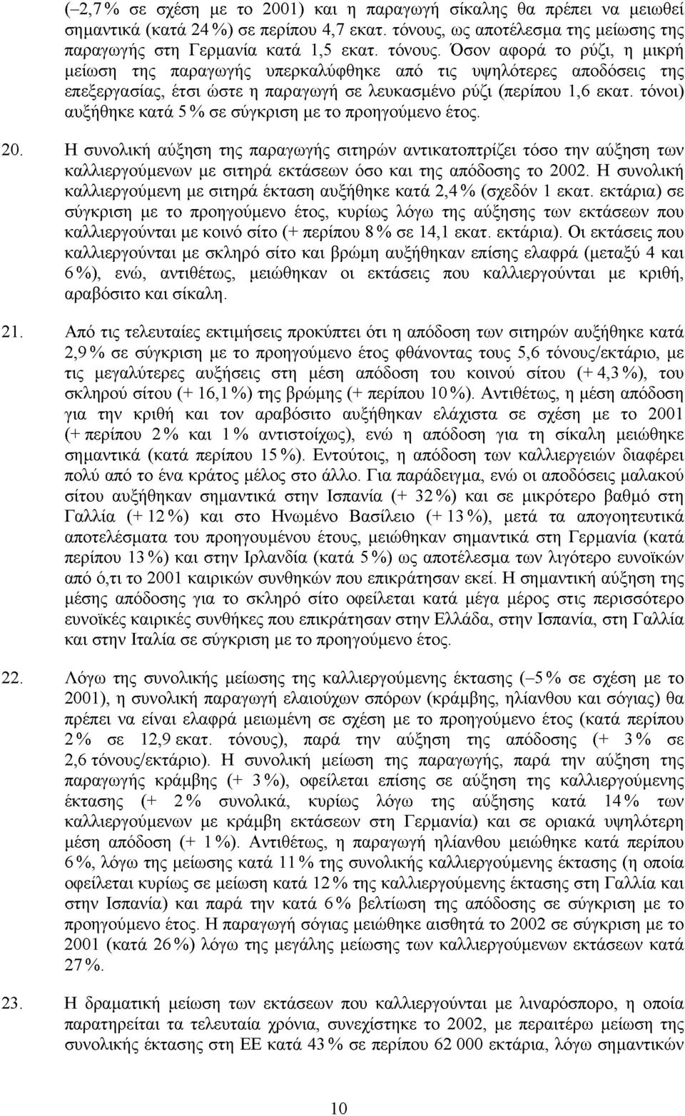 Όσον αφορά το ρύζι, η μικρή μείωση της παραγωγής υπερκαλύφθηκε από τις υψηλότερες αποδόσεις της επεξεργασίας, έτσι ώστε η παραγωγή σε λευκασμένο ρύζι (περίπου 1,6 εκατ.