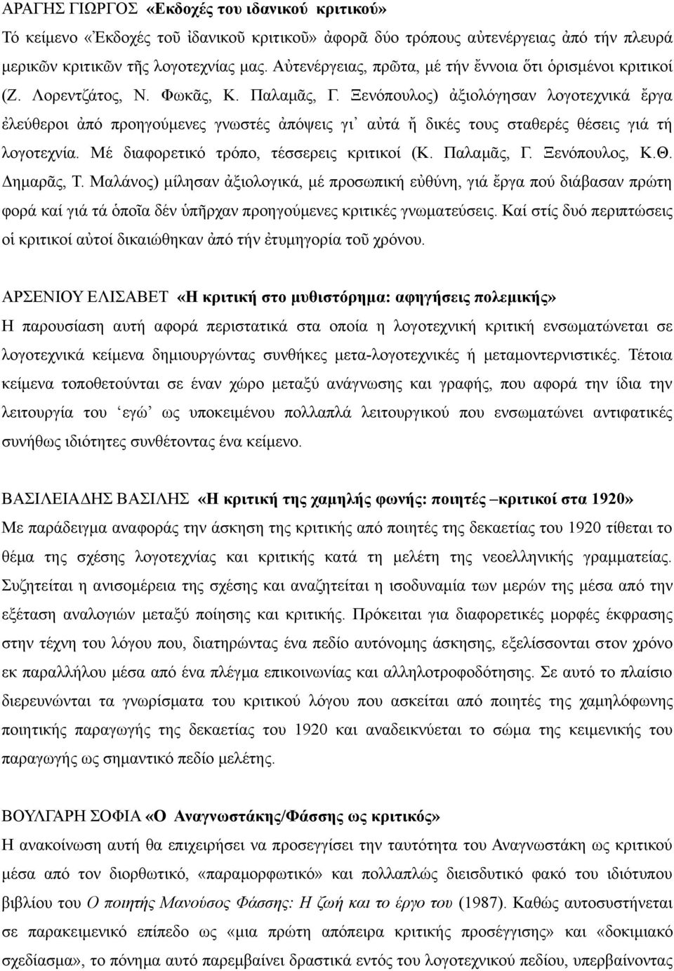 Ξενόπουλος) ἀξιολόγησαν λογοτεχνικά ἔργα ἐλεύθεροι ἀπό προηγούμενες γνωστές ἀπόψεις γι αὐτά ἤ δικές τους σταθερές θέσεις γιά τή λογοτεχνία. Μέ διαφορετικό τρόπο, τέσσερεις κριτικοί (Κ. Παλαμᾶς, Γ.