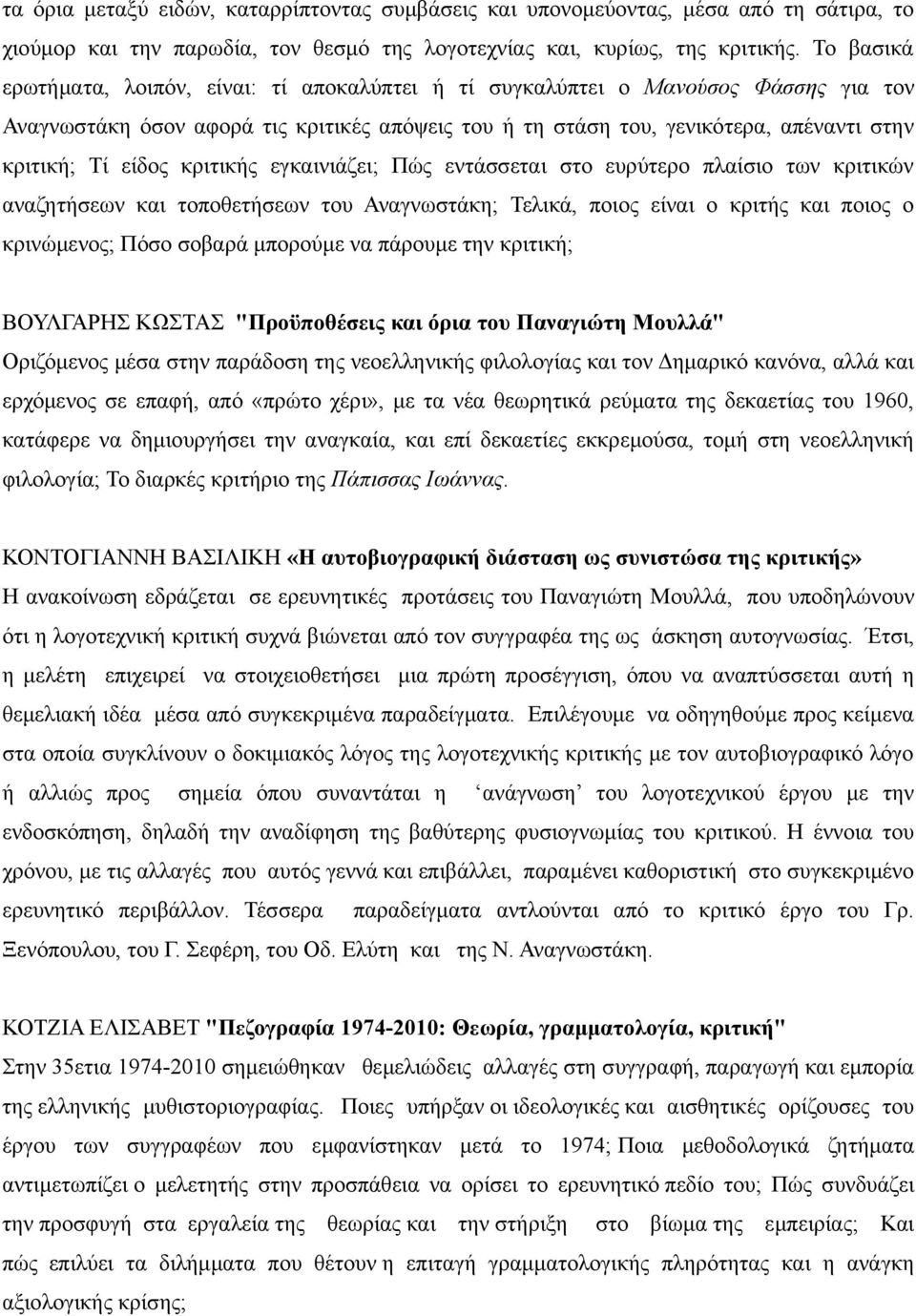 είδος κριτικής εγκαινιάζει; Πώς εντάσσεται στο ευρύτερο πλαίσιο των κριτικών αναζητήσεων και τοποθετήσεων του Αναγνωστάκη; Τελικά, ποιος είναι ο κριτής και ποιος ο κρινώμενος; Πόσο σοβαρά μπορούμε να