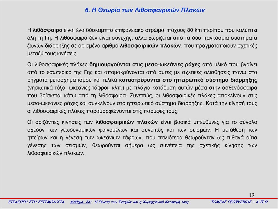 Οι λιθοσφαιρικές πλάκες δημιουργούνται στις μεσο-ωκεάνιες ράχες από υλικό που βγαίνει από το εσωτερικό της Γης και απομακρύνονται από αυτές με σχετικές ολισθήσεις πάνω στα ρήγματα μετασχηματισμού και