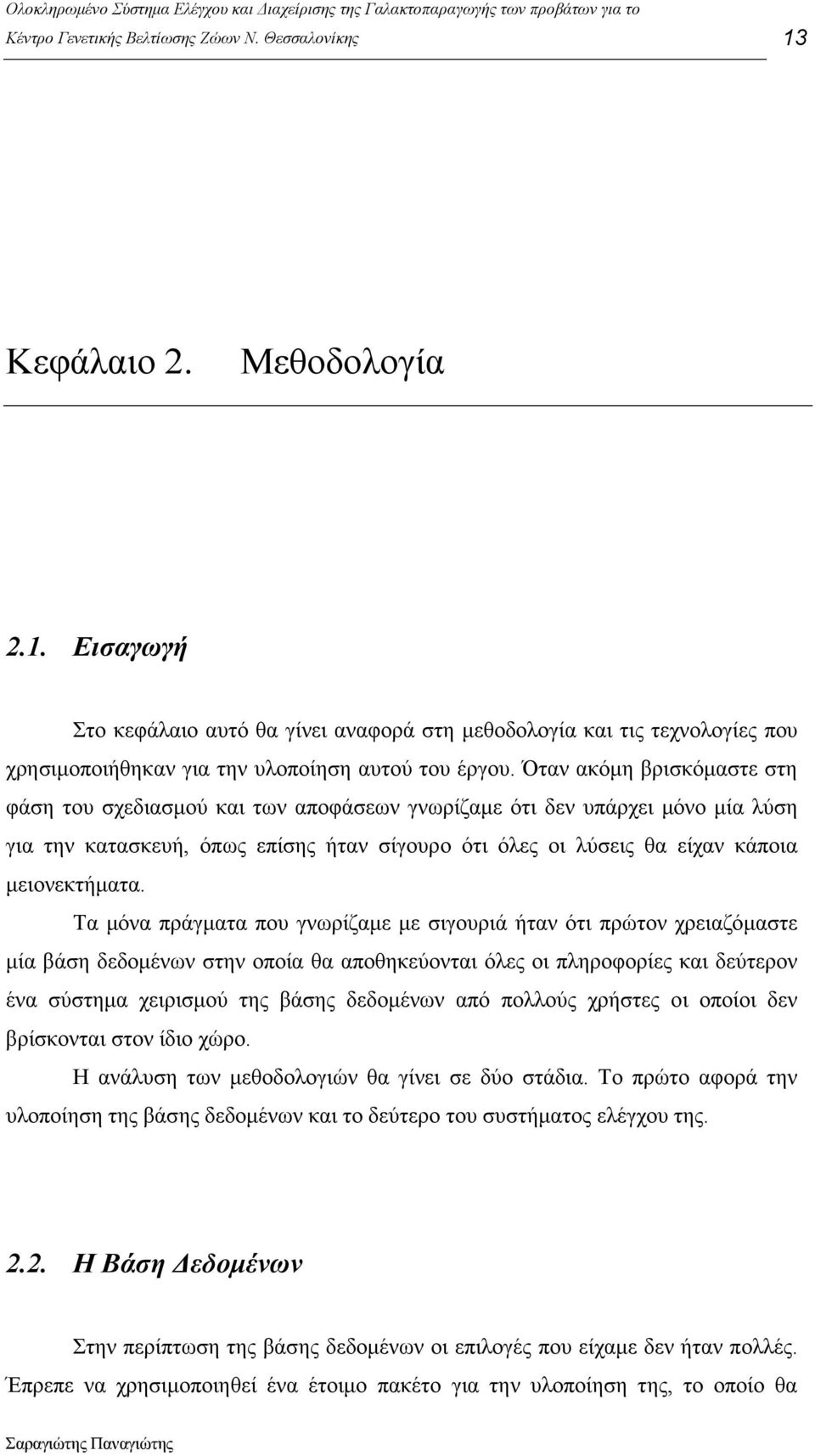 Τα µόνα πράγµατα που γνωρίζαµε µε σιγουριά ήταν ότι πρώτον χρειαζόµαστε µία βάση δεδοµένων στην οποία θα αποθηκεύονται όλες οι πληροφορίες και δεύτερον ένα σύστηµα χειρισµού της βάσης δεδοµένων από