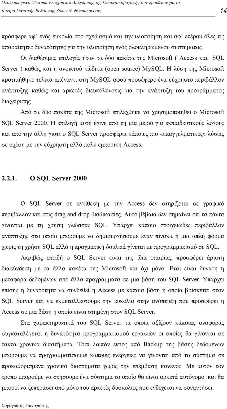 Η λύση της Microsoft προτιµήθηκε τελικά απέναντι στη MySQL αφού προσέφερε ένα εύχρηστο περιβάλλον ανάπτυξης καθώς και αρκετές διευκολύνσεις για την ανάπτυξη του προγράµµατος διαχείρισης.