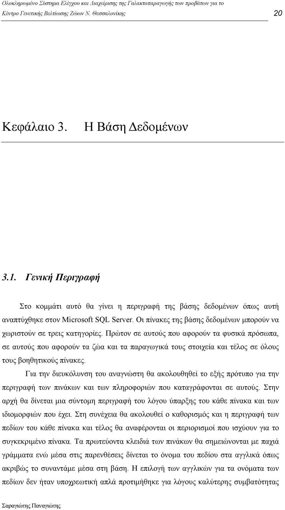 Πρώτον σε αυτούς που αφορούν τα φυσικά πρόσωπα, σε αυτούς που αφορούν τα ζώα και τα παραγωγικά τους στοιχεία και τέλος σε όλους τους βοηθητικούς πίνακες.