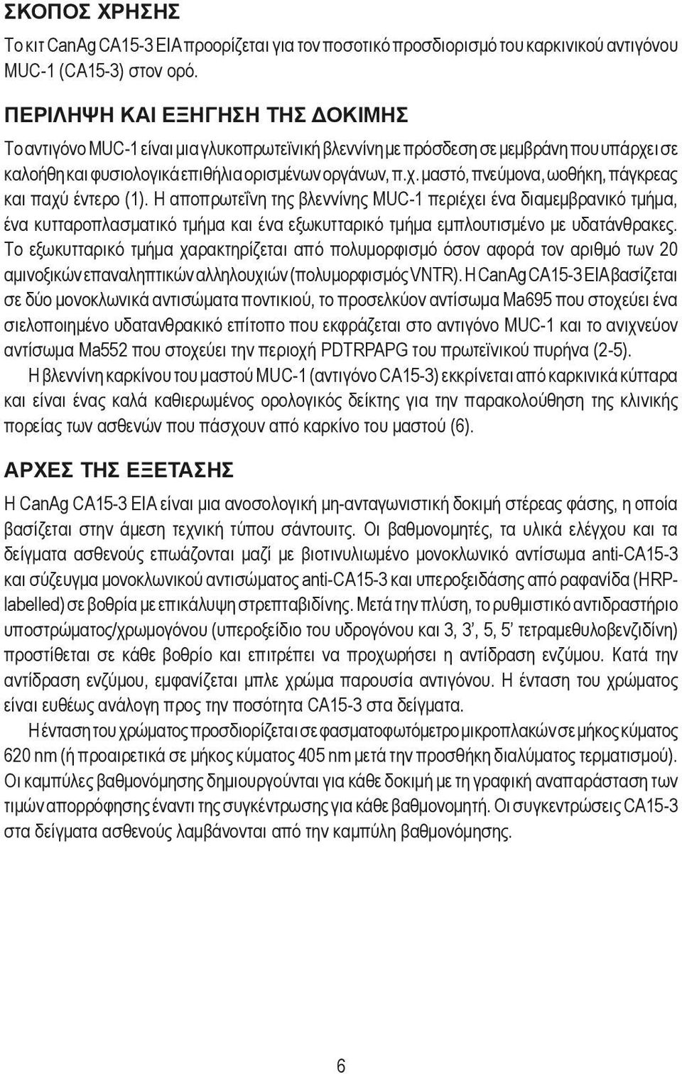Η αποπρωτεΐνη της βλεννίνης MUC-1 περιέχει ένα διαμεμβρανικό τμήμα, ένα κυτταροπλασματικό τμήμα και ένα εξωκυτταρικό τμήμα εμπλουτισμένο με υδατάνθρακες.