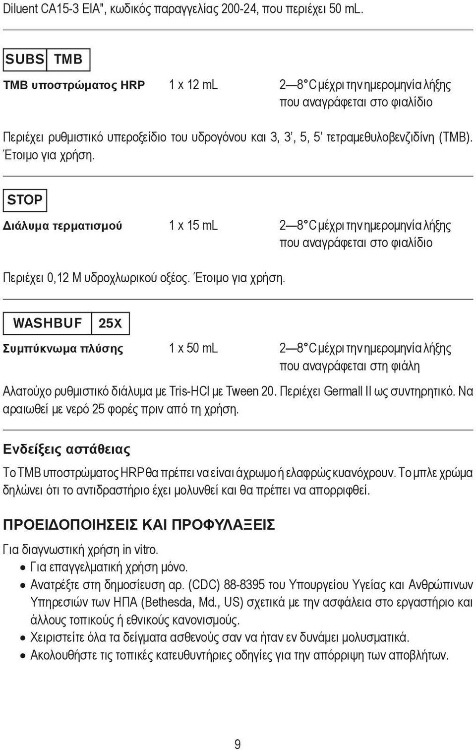 Έτοιμο για χρήση. STOP Διάλυμα τερματισμού 1 x 15 ml 2 8 C μέχρι την ημερομηνία λήξης που αναγράφεται στο φιαλίδιο Περιέχει 0,12 M υδροχλωρικού οξέος. Έτοιμο για χρήση.