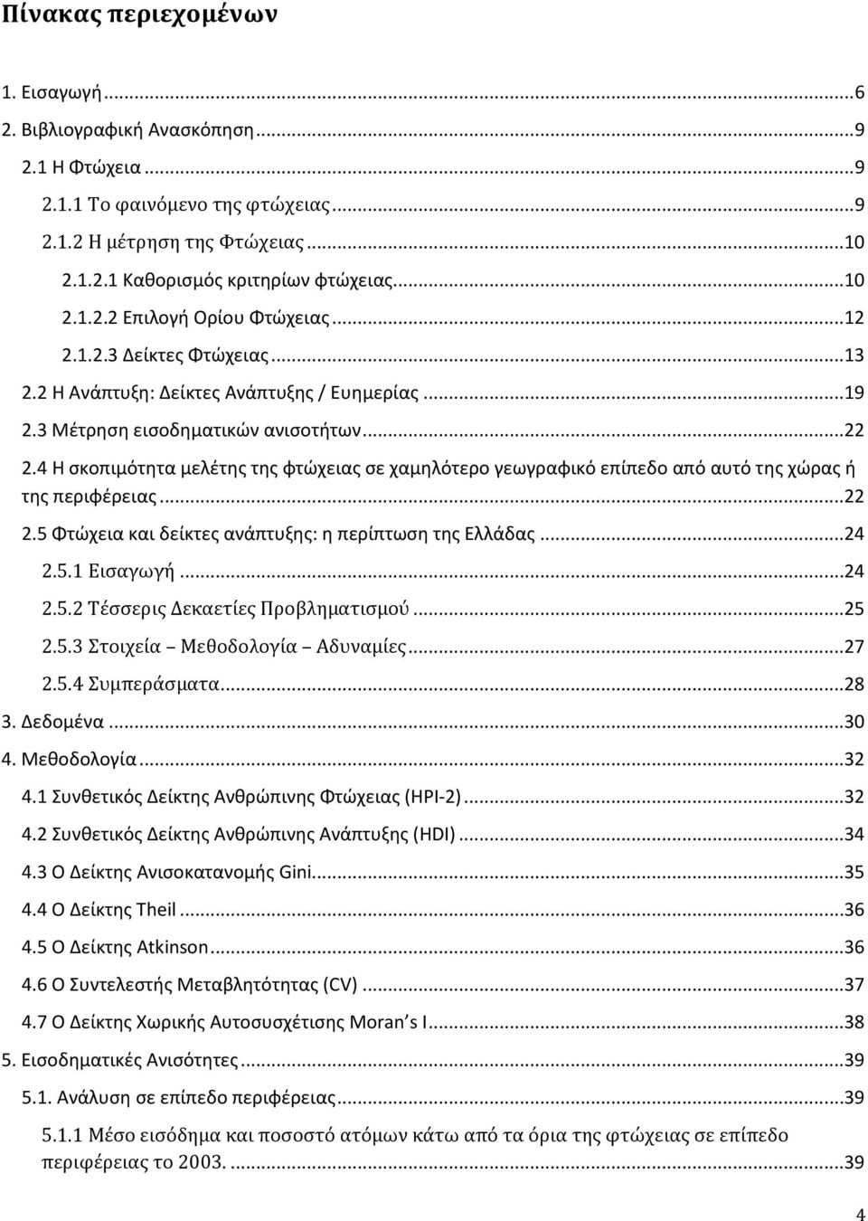 4 Η ςκοπιμότητα μελζτησ τησ φτώχειασ ςε χαμηλότερο γεωγραφικό επίπεδο από αυτό τησ χώρασ ή τησ περιφζρειασ...22 2.5 Φτώχεια και δείκτεσ ανάπτυξησ: η περίπτωςη τησ Ελλάδασ...24 2.5.1 Ειςαγωγό...24 2.5.2 Σϋςςερισ Δεκαετύεσ Προβληματιςμού.