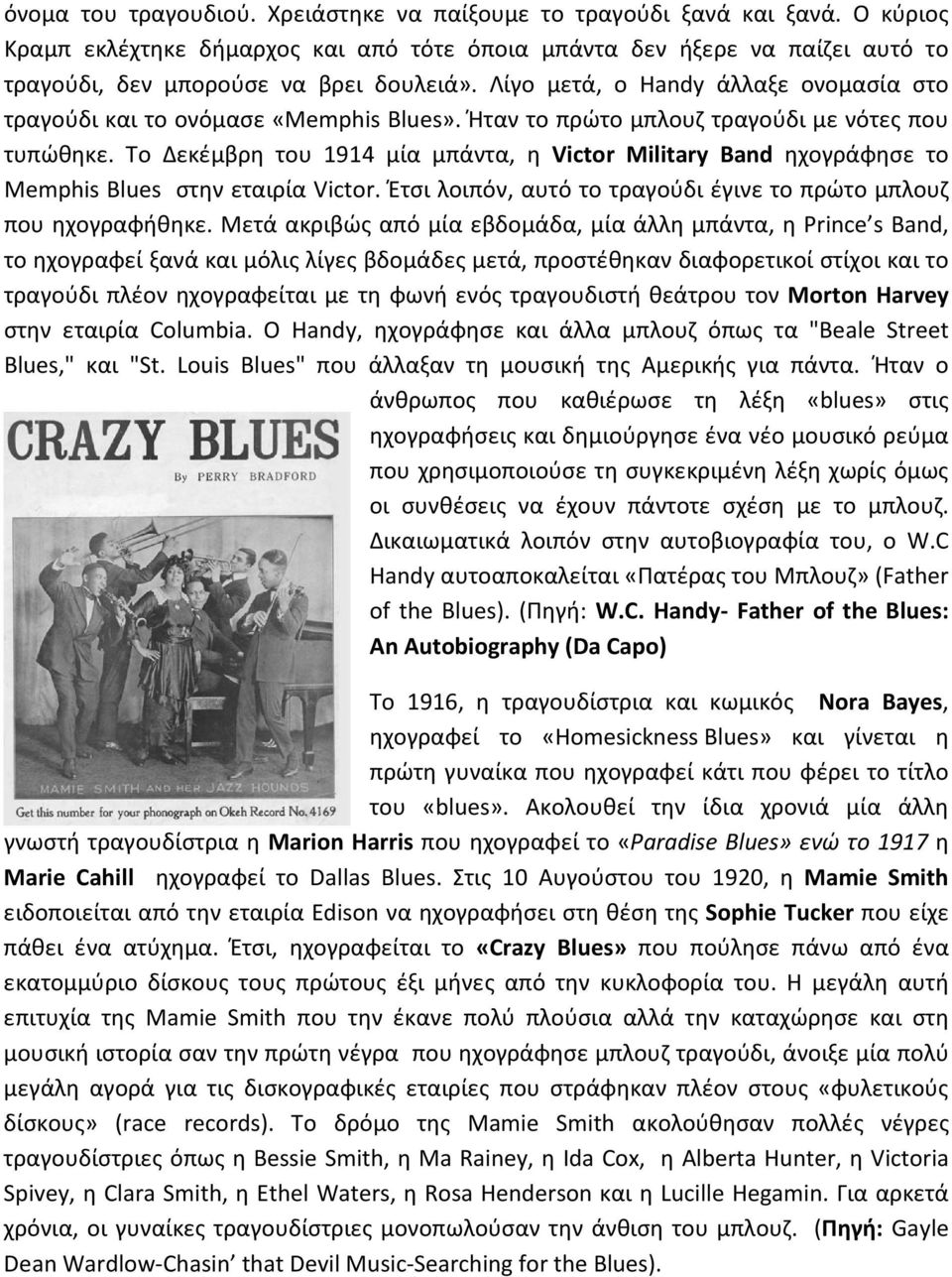 Το Δεκέμβρη του 1914 μία μπάντα, η Victor Military Band ηχογράφησε το Memphis Blues στην εταιρία Victor. Έτσι λοιπόν, αυτό το τραγούδι έγινε το πρώτο μπλουζ που ηχογραφήθηκε.