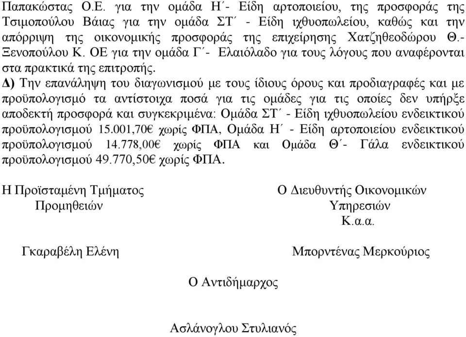 Δ) Την επανάληψη του διαγωνισμού με τους ίδιους όρους και προδιαγραφές και με προϋπολογισμό τα αντίστοιχα ποσά για τις ομάδες για τις οποίες δεν υπήρξε αποδεκτή προσφορά και συγκεκριμένα: Ομάδα ΣΤ -