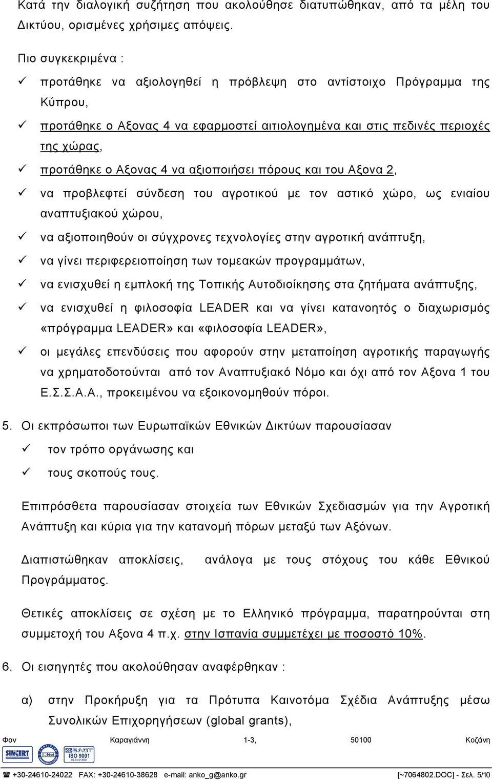 να αξιοποιήσει πόρους και του Αξονα 2, να προβλεφτεί σύνδεση του αγροτικού µε τον αστικό χώρο, ως ενιαίου αναπτυξιακού χώρου, να αξιοποιηθούν οι σύγχρονες τεχνολογίες στην αγροτική ανάπτυξη, να γίνει