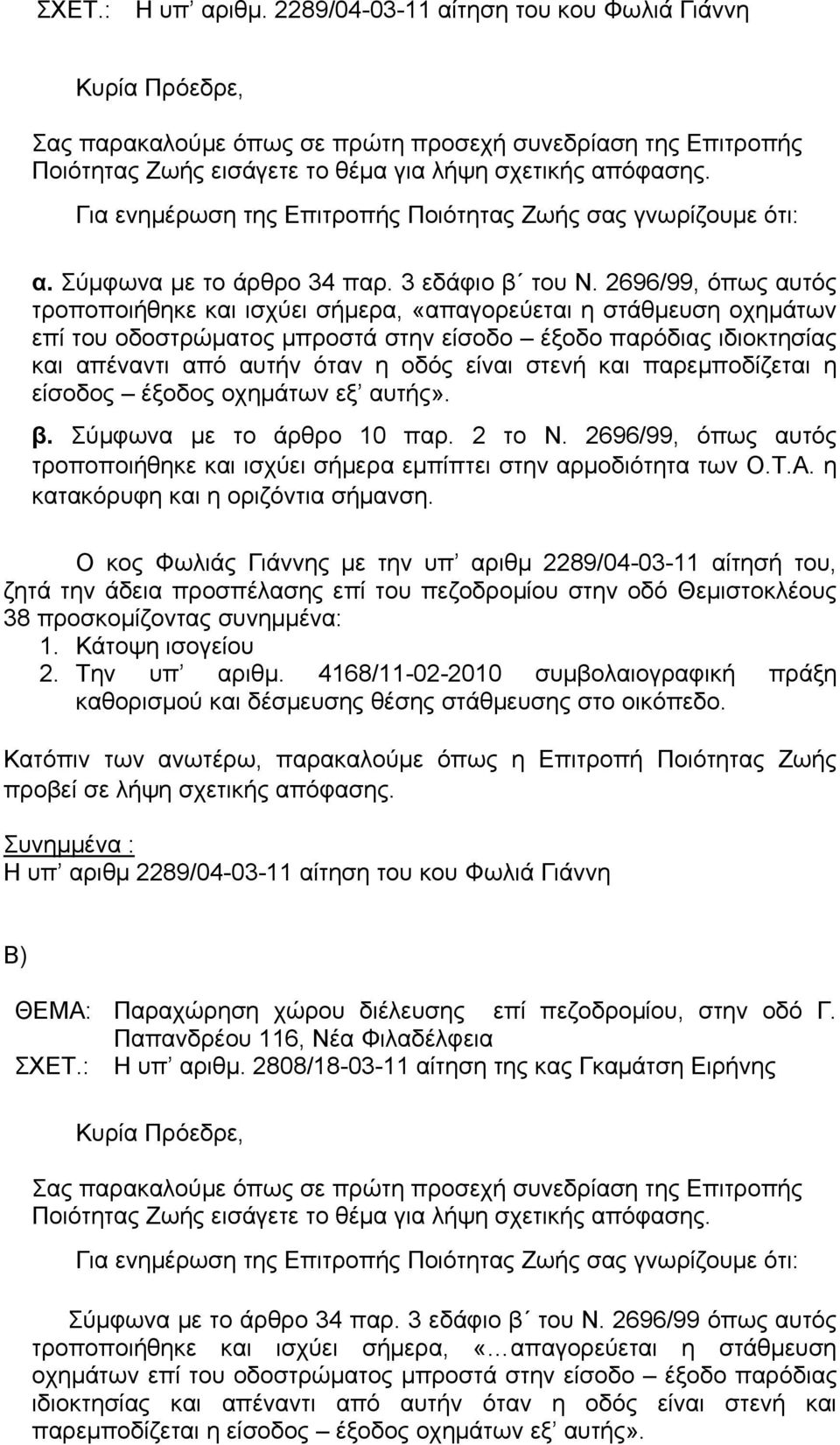 2696/99, όπως αυτός τροποποιήθηκε και ισχύει σήμερα, «απαγορεύεται η στάθμευση οχημάτων επί του οδοστρώματος μπροστά στην είσοδο έξοδο παρόδιας ιδιοκτησίας και απέναντι από αυτήν όταν η οδός είναι