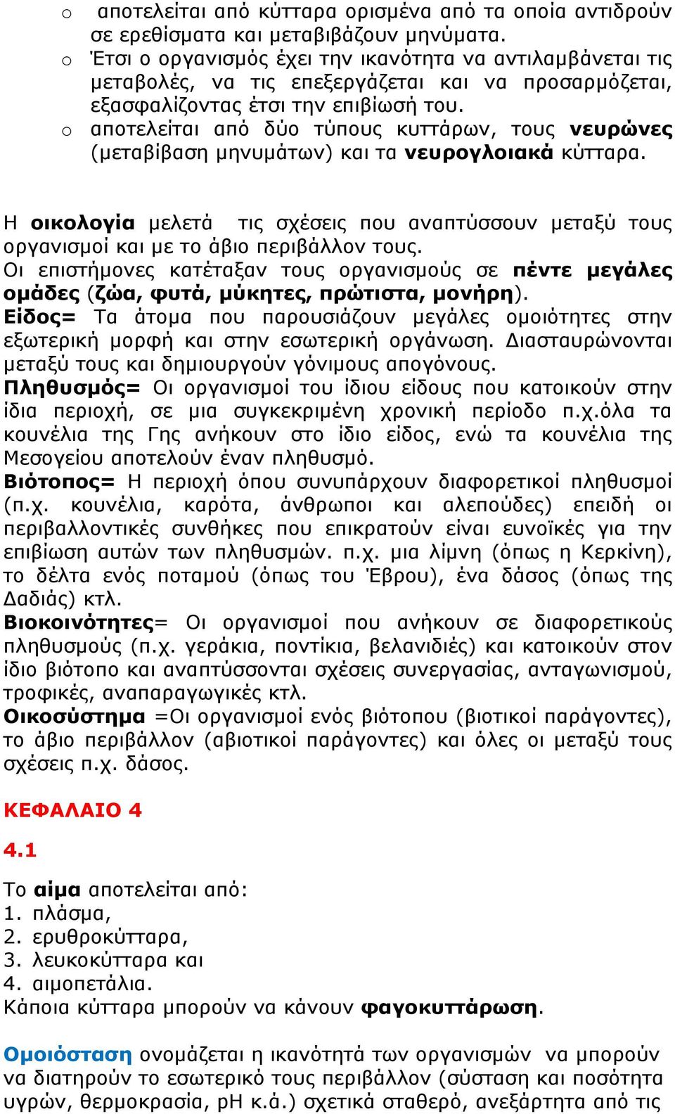 αποτελείται από δύο τύπους κυττάρων, τους νευρώνες (μεταβίβαση μηνυμάτων) και τα νευρογλοιακά κύτταρα.