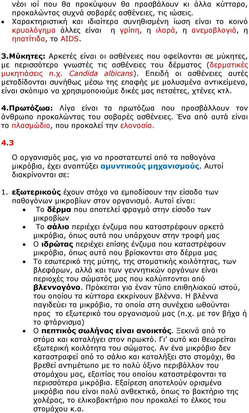 Μύκητες: Αρκετές είναι οι ασθένειες που οφείλονται σε μύκητες, με περισσότερο γνωστές τις ασθένειες του δέρματος (δερματικές μυκητιάσεις π.χ. Candida albicans).