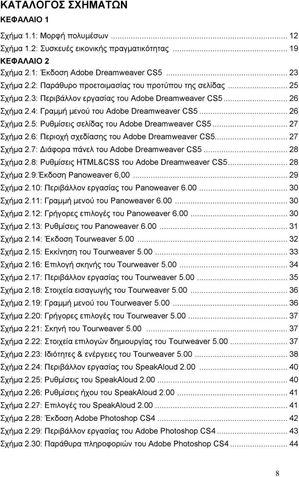 .. 27 ρήκα 2.6: Πεξηνρή ζρεδίαζεο ηνπ Adobe Dreamweaver CS5... 27 ρήκα 2.7: Γηάθνξα πάλει ηνπ Adobe Dreamweaver CS5... 28 ρήκα 2.8: Ρπζκίζεηο HTML&CSS ηνπ Adobe Dreamweaver CS5... 28 ρήκα 2.9:Έθδνζε Panoweaver 6,00.