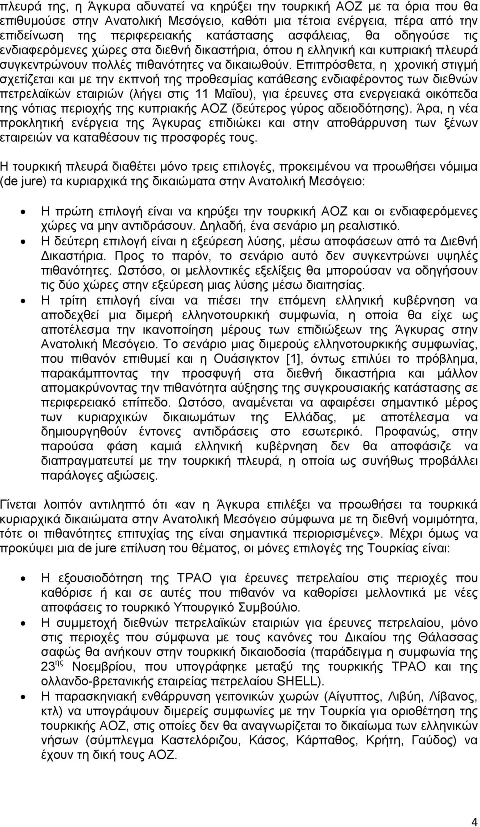 Επιπρόσθετα, η χρονική στιγµή σχετίζεται και µε την εκπνοή της προθεσµίας κατάθεσης ενδιαφέροντος των διεθνών πετρελαϊκών εταιριών (λήγει στις 11 Μαΐου), για έρευνες στα ενεργειακά οικόπεδα της