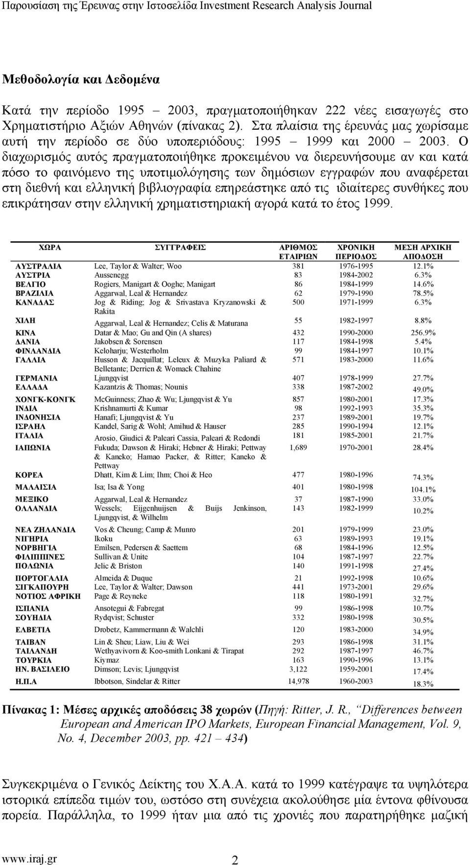 Ο διαχωρισµός αυτός πραγµατοποιήθηκε προκειµένου να διερευνήσουµε αν και κατά πόσο το φαινόµενο της υποτιµολόγησης των δηµόσιων εγγραφών που αναφέρεται στη διεθνή και ελληνική βιβλιογραφία